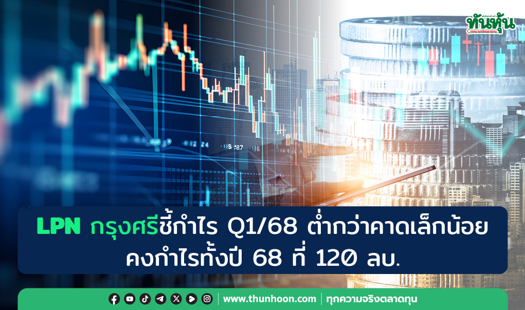 LPN กรุงศรีชี้กำไร Q1/68 ต่ำกว่าคาดเล็กน้อย คงกำไรทั้งปี 68 ที่ 120 ลบ. 
